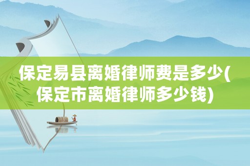 保定易縣離婚律師費(fèi)是多少(保定市離婚律師多少錢)