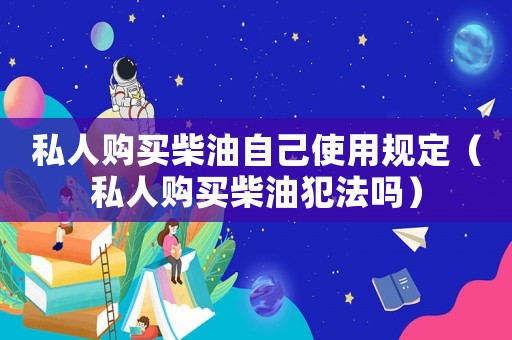 私人購買柴油自己使用規(guī)定（私人購買柴油犯法嗎）