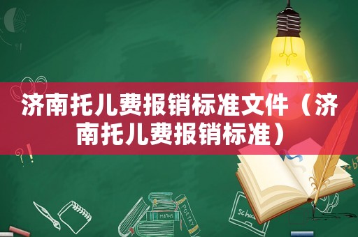 濟(jì)南托兒費(fèi)報(bào)銷標(biāo)準(zhǔn)文件（濟(jì)南托兒費(fèi)報(bào)銷標(biāo)準(zhǔn)）