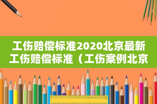 工傷賠償標(biāo)準(zhǔn)2020北京最新工傷賠償標(biāo)準(zhǔn)（工傷案例北京）