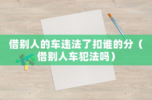 借別人的車違法了扣誰的分（借別人車犯法嗎）