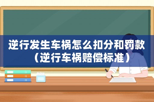 逆行發(fā)生車禍怎么扣分和罰款（逆行車禍賠償標(biāo)準(zhǔn)）