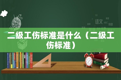 二級工傷標準是什么（二級工傷標準）