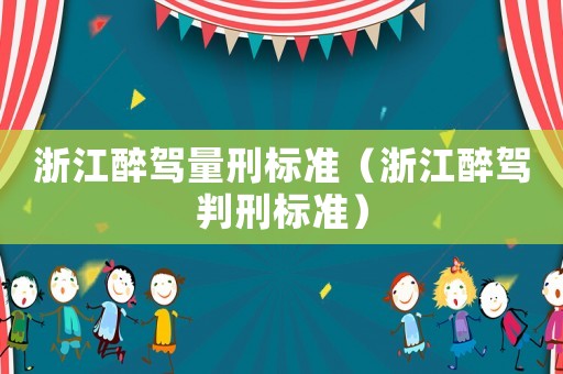 浙江醉駕量刑標(biāo)準(zhǔn)（浙江醉駕判刑標(biāo)準(zhǔn)）