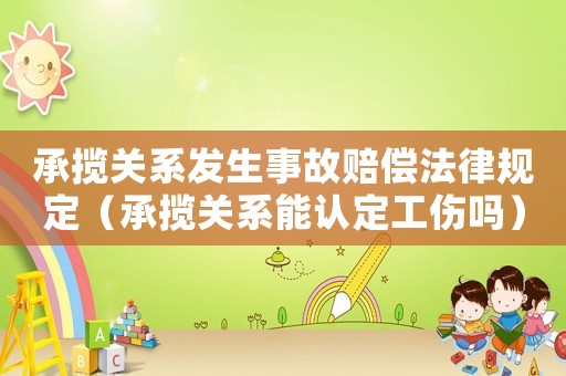 承攬關(guān)系發(fā)生事故賠償法律規(guī)定（承攬關(guān)系能認(rèn)定工傷嗎）