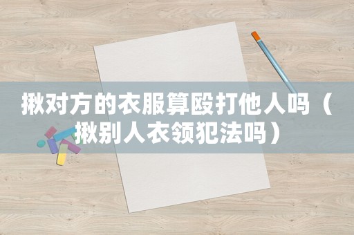 揪對(duì)方的衣服算毆打他人嗎（揪別人衣領(lǐng)犯法嗎）