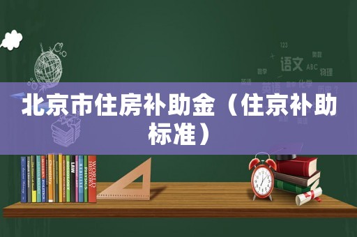 北京市住房補助金（住京補助標(biāo)準(zhǔn)）