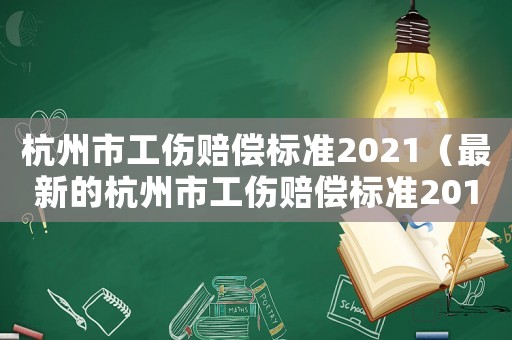 杭州市工傷賠償標(biāo)準(zhǔn)2021（最新的杭州市工傷賠償標(biāo)準(zhǔn)2015）