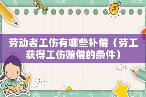 勞動(dòng)者工傷有哪些補(bǔ)償（勞工獲得工傷賠償?shù)臈l件）