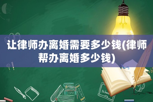 讓律師辦離婚需要多少錢(律師幫辦離婚多少錢)
