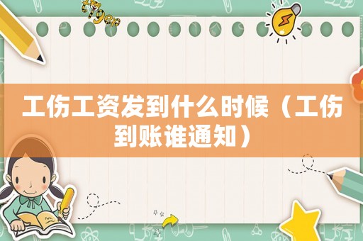 工傷工資發(fā)到什么時候（工傷到賬誰通知）