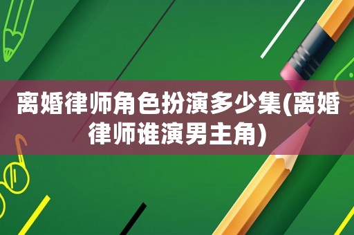 離婚律師角色扮演多少集(離婚律師誰(shuí)演男主角)