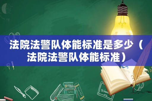 法院法警隊體能標準是多少（法院法警隊體能標準）