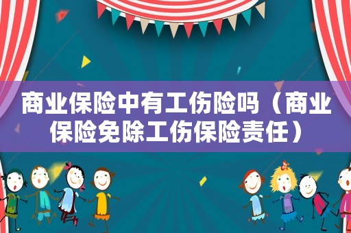 商業(yè)保險中有工傷險嗎（商業(yè)保險免除工傷保險責任）