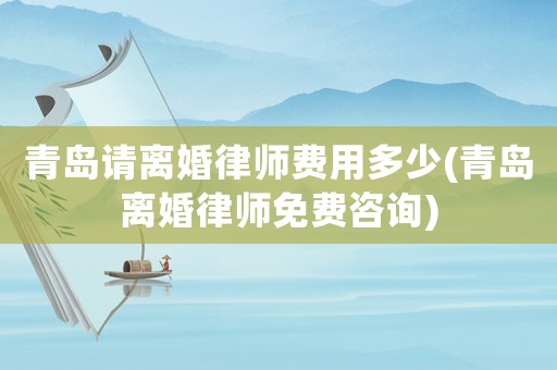 青島請離婚律師費(fèi)用多少(青島離婚律師免費(fèi)咨詢)