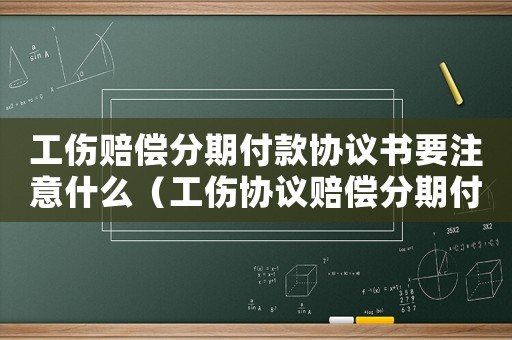 工傷賠償分期付款協(xié)議書要注意什么（工傷協(xié)議賠償分期付款）