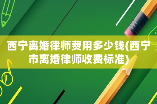 西寧離婚律師費用多少錢(西寧市離婚律師收費標(biāo)準(zhǔn))