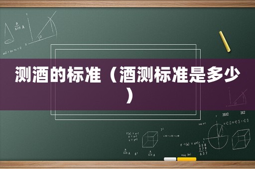 測酒的標(biāo)準(zhǔn)（酒測標(biāo)準(zhǔn)是多少）