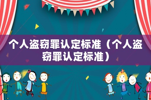 個人盜竊罪認(rèn)定標(biāo)準(zhǔn)（個人盜竊罪認(rèn)定標(biāo)準(zhǔn)）