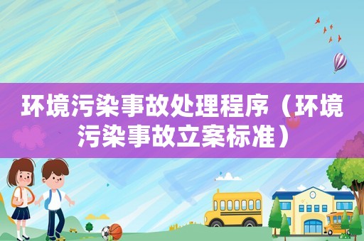 環(huán)境污染事故處理程序（環(huán)境污染事故立案標準）