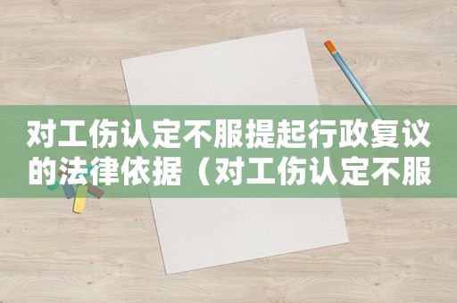 對(duì)工傷認(rèn)定不服提起行政復(fù)議的法律依據(jù)（對(duì)工傷認(rèn)定不服提起行政復(fù)議）