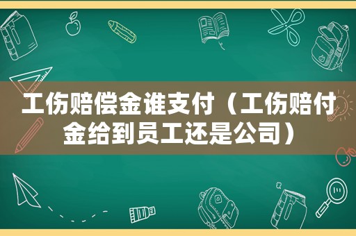 工傷賠償金誰支付（工傷賠付金給到員工還是公司）