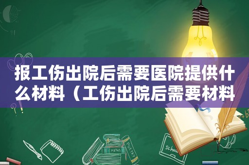 報(bào)工傷出院后需要醫(yī)院提供什么材料（工傷出院后需要材料）