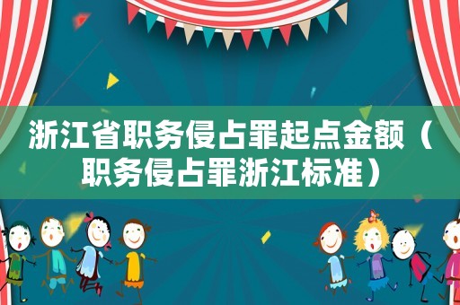 浙江省職務(wù)侵占罪起點金額（職務(wù)侵占罪浙江標準）