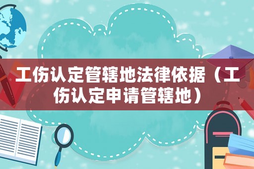工傷認(rèn)定管轄地法律依據(jù)（工傷認(rèn)定申請管轄地）