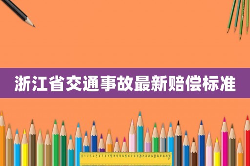 浙江省交通事故最新賠償標(biāo)準(zhǔn)