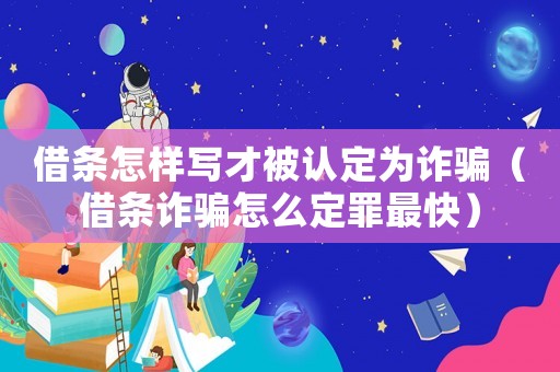 借條怎樣寫才被認定為詐騙（借條詐騙怎么定罪最快）