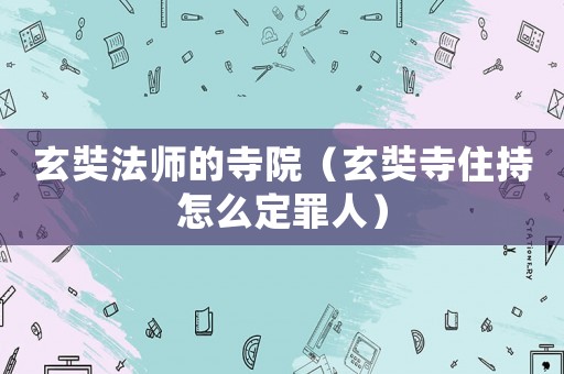 玄奘法師的寺院（玄奘寺住持怎么定罪人）