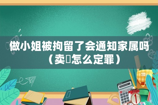 做小姐被拘留了會(huì)通知家屬嗎（賣婬怎么定罪）