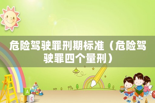 危險(xiǎn)駕駛罪刑期標(biāo)準(zhǔn)（危險(xiǎn)駕駛罪四個量刑）