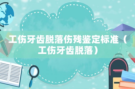 工傷牙齒脫落傷殘鑒定標(biāo)準(zhǔn)（工傷牙齒脫落）