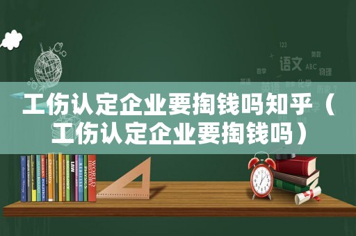 工傷認(rèn)定企業(yè)要掏錢嗎知乎（工傷認(rèn)定企業(yè)要掏錢嗎）