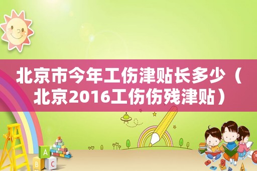 北京市今年工傷津貼長多少（北京2016工傷傷殘津貼）