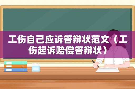 工傷自己應(yīng)訴答辯狀范文（工傷起訴賠償答辯狀）