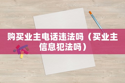 購買業(yè)主電話違法嗎（買業(yè)主信息犯法嗎）