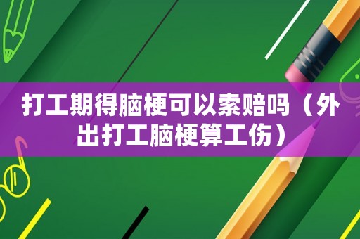 打工期得腦梗可以索賠嗎（外出打工腦梗算工傷）