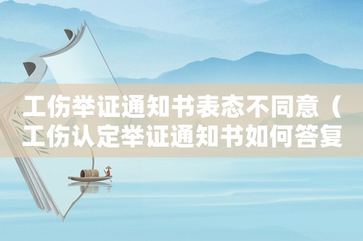 工傷舉證通知書(shū)表態(tài)不同意（工傷認(rèn)定舉證通知書(shū)如何答復(fù)）
