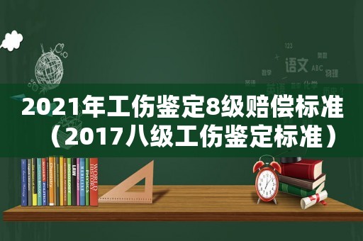 2021年工傷鑒定8級(jí)賠償標(biāo)準(zhǔn)（2017八級(jí)工傷鑒定標(biāo)準(zhǔn)）
