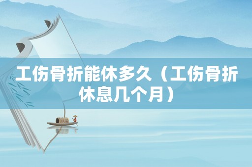 工傷骨折能休多久（工傷骨折休息幾個月）
