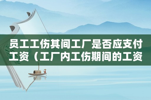 員工工傷其間工廠是否應(yīng)支付工資（工廠內(nèi)工傷期間的工資怎么結(jié)算）