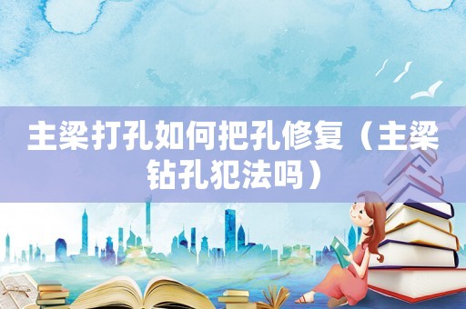 主梁打孔如何把孔修復(fù)（主梁鉆孔犯法嗎）