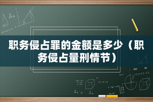 職務(wù)侵占罪的金額是多少（職務(wù)侵占量刑情節(jié)）