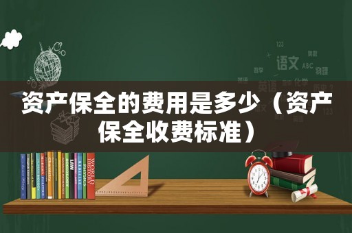 資產(chǎn)保全的費(fèi)用是多少（資產(chǎn)保全收費(fèi)標(biāo)準(zhǔn)）