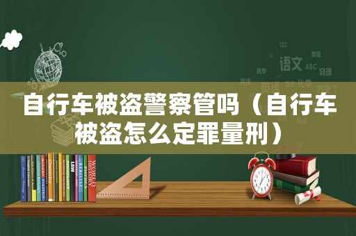自行車被盜警察管嗎（自行車被盜怎么定罪量刑）