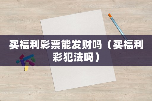 買福利彩票能發(fā)財嗎（買福利彩犯法嗎）