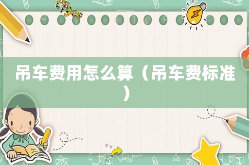 吊車費(fèi)用怎么算（吊車費(fèi)標(biāo)準(zhǔn)）